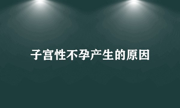 子宫性不孕产生的原因