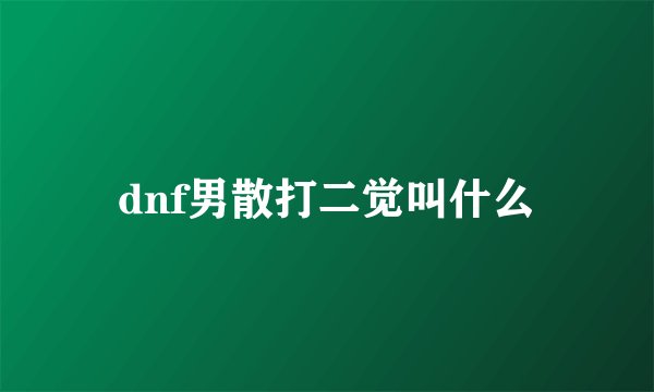 dnf男散打二觉叫什么
