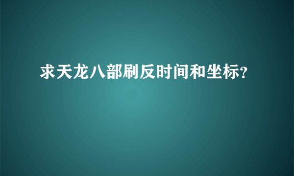 求天龙八部刷反时间和坐标？