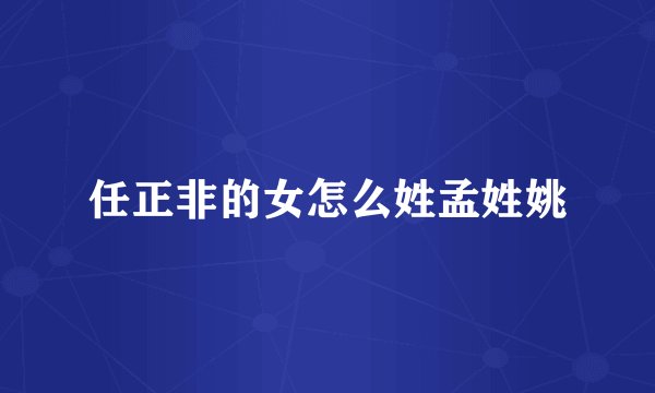 任正非的女怎么姓孟姓姚