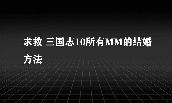 求救 三国志10所有MM的结婚方法
