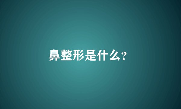 鼻整形是什么？