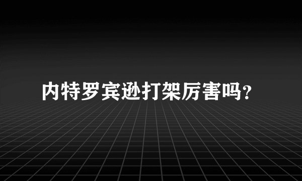 内特罗宾逊打架厉害吗？