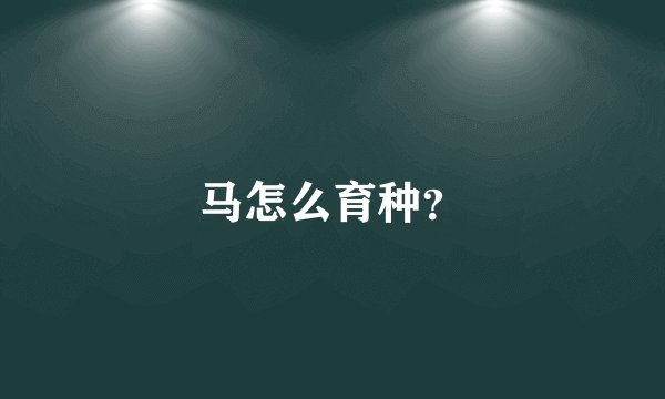 马怎么育种？