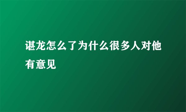 谌龙怎么了为什么很多人对他有意见