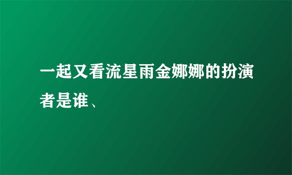 一起又看流星雨金娜娜的扮演者是谁、