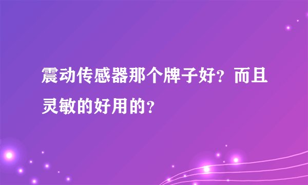 震动传感器那个牌子好？而且灵敏的好用的？