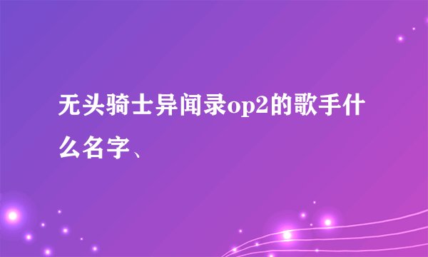 无头骑士异闻录op2的歌手什么名字、
