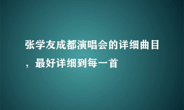 张学友成都演唱会的详细曲目，最好详细到每一首