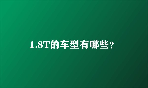 1.8T的车型有哪些？