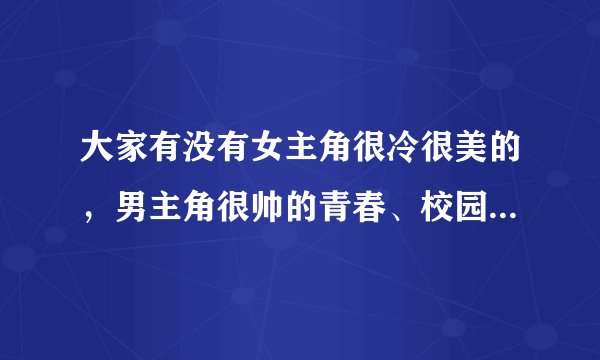 大家有没有女主角很冷很美的，男主角很帅的青春、校园小说？不要古代的