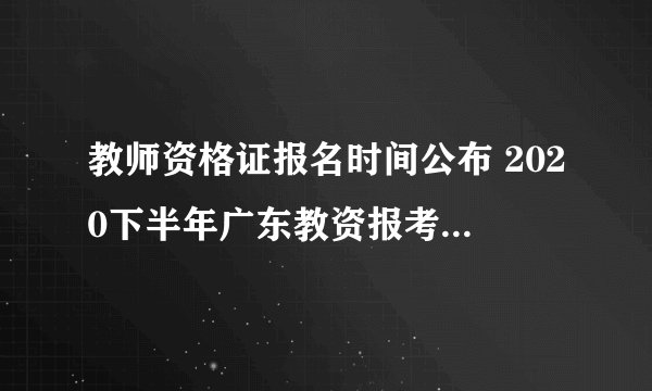 教师资格证报名时间公布 2020下半年广东教资报考条件是?