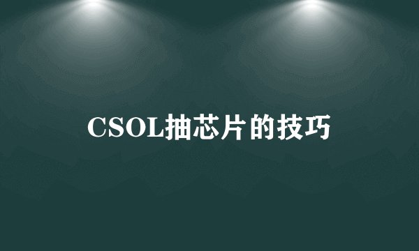 CSOL抽芯片的技巧
