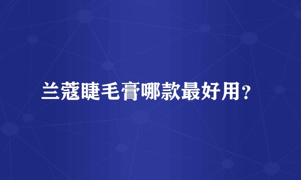 兰蔻睫毛膏哪款最好用?
