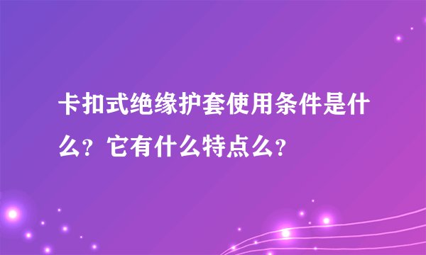 卡扣式绝缘护套使用条件是什么？它有什么特点么？