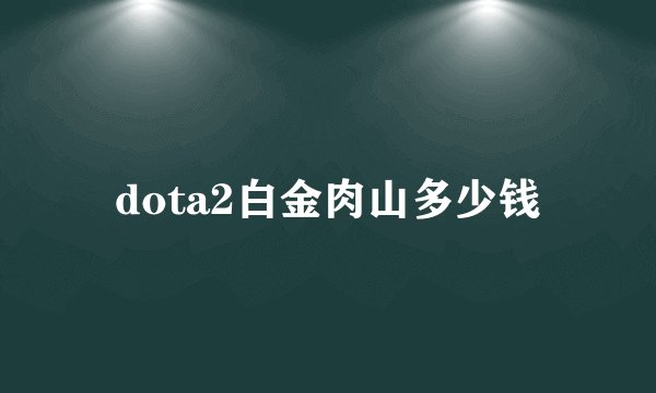 dota2白金肉山多少钱