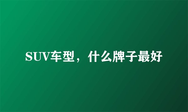 SUV车型,什么牌子最好