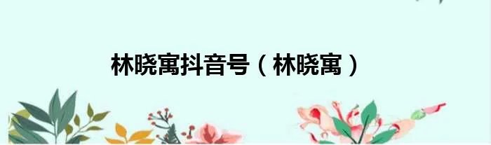 林晓寓抖音号（林晓寓）