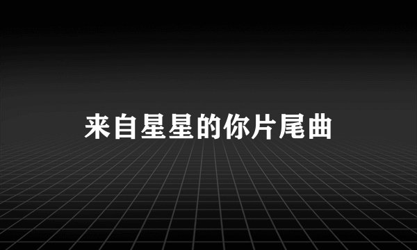 来自星星的你片尾曲