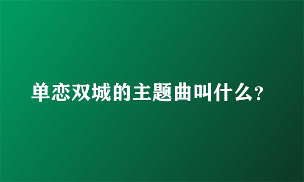单恋双城的主题曲叫什么？
