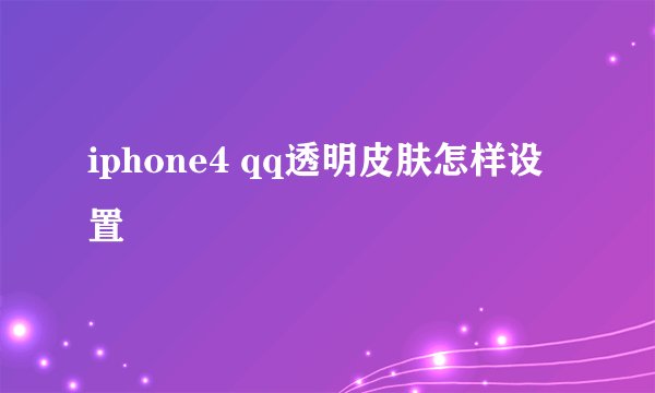 iphone4 qq透明皮肤怎样设置