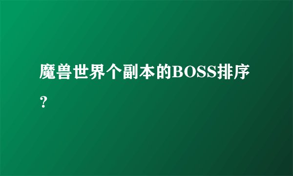 魔兽世界个副本的BOSS排序？