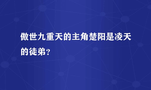 傲世九重天的主角楚阳是凌天的徒弟?
