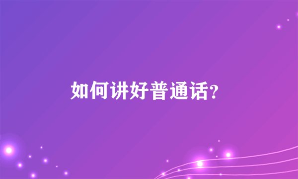 如何讲好普通话？