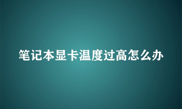 笔记本显卡温度过高怎么办