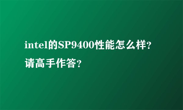 intel的SP9400性能怎么样？请高手作答？