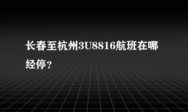 长春至杭州3U8816航班在哪经停？