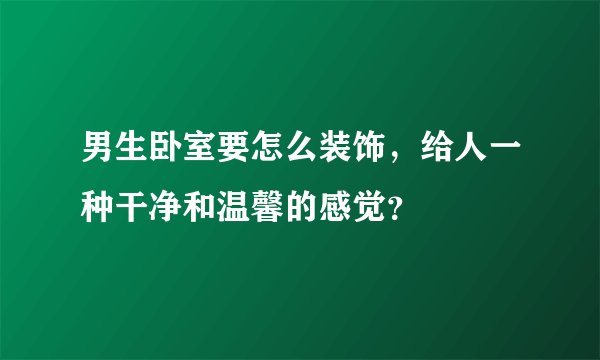男生卧室要怎么装饰，给人一种干净和温馨的感觉？