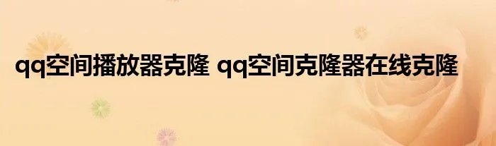 qq空间播放器克隆 qq空间克隆器在线克隆
