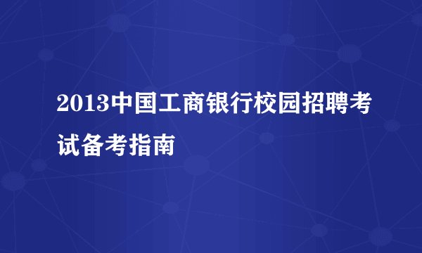 2013中国工商银行校园招聘考试备考指南