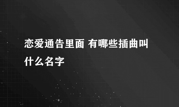 恋爱通告里面 有哪些插曲叫什么名字