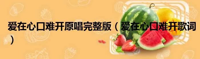 爱在心口难开原唱完整版（爱在心口难开歌词）