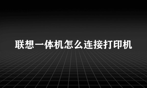 联想一体机怎么连接打印机