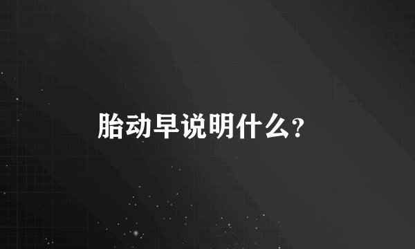 胎动早说明什么？