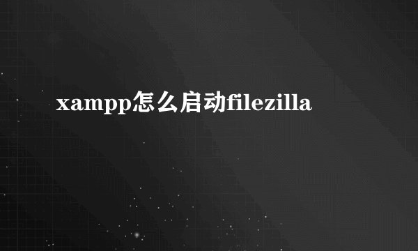 xampp怎么启动filezilla