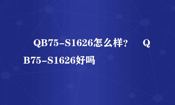 鸛QB75-S1626怎么样？鸛QB75-S1626好吗