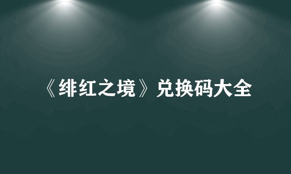 《绯红之境》兑换码大全