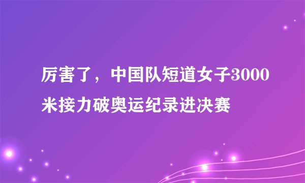 厉害了,中国队短道女子3000米接力破奥运纪录进决赛