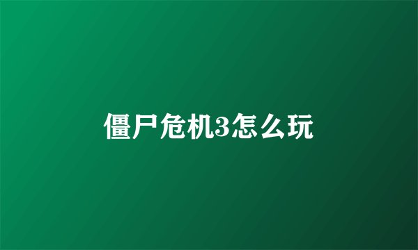 僵尸危机3怎么玩
