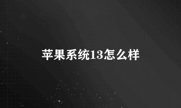 苹果系统13怎么样