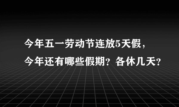 今年五一劳动节连放5天假，今年还有哪些假期？各休几天？