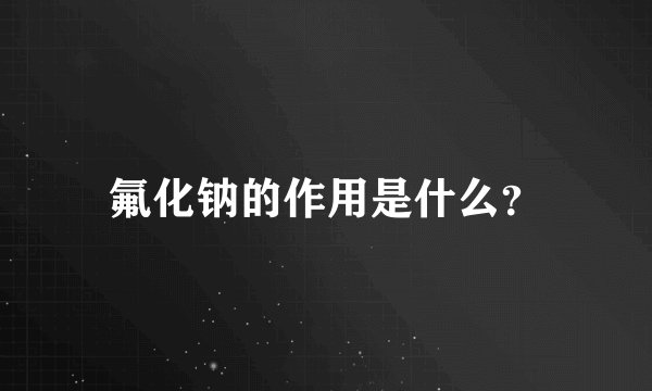氟化钠的作用是什么？