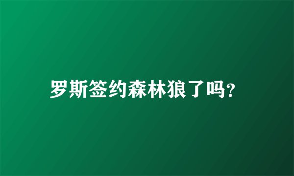 罗斯签约森林狼了吗？