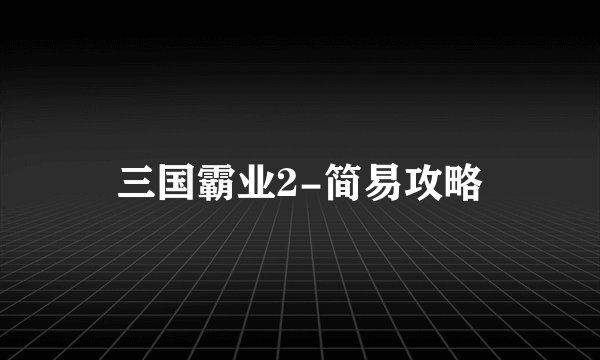 三国霸业2-简易攻略