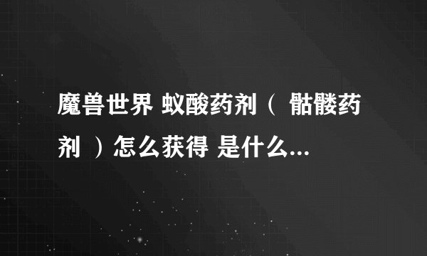 魔兽世界 蚁酸药剂（ 骷髅药剂 ）怎么获得 是什么 熊猫人之谜 wow 新版本补丁5.0.4