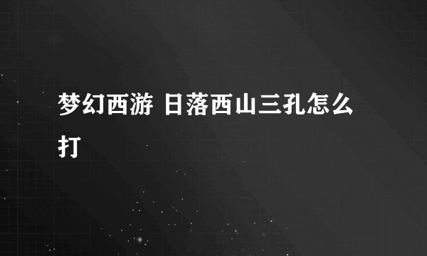梦幻西游 日落西山三孔怎么打